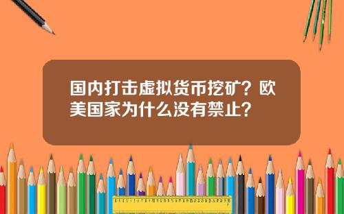国内打击虚拟货币挖矿？欧美国家为什么没有禁止？