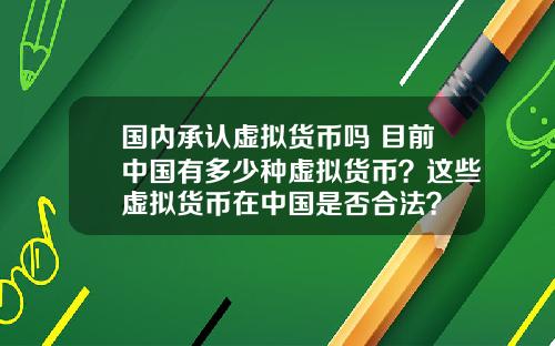 国内承认虚拟货币吗 目前中国有多少种虚拟货币？这些虚拟货币在中国是否合法？