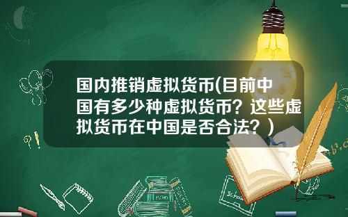 国内推销虚拟货币(目前中国有多少种虚拟货币？这些虚拟货币在中国是否合法？)