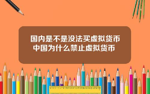 国内是不是没法买虚拟货币 中国为什么禁止虚拟货币