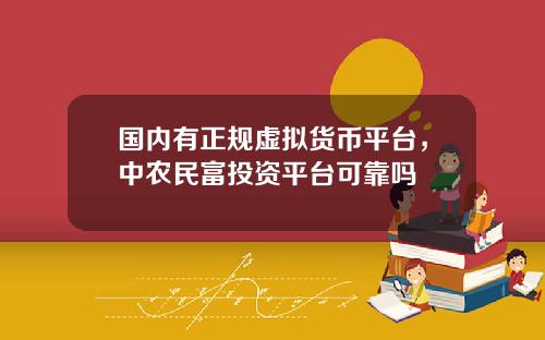 国内有正规虚拟货币平台，中农民富投资平台可靠吗