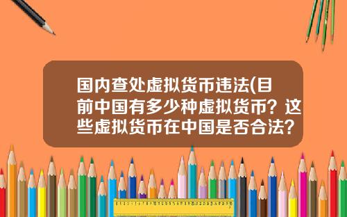 国内查处虚拟货币违法(目前中国有多少种虚拟货币？这些虚拟货币在中国是否合法？)