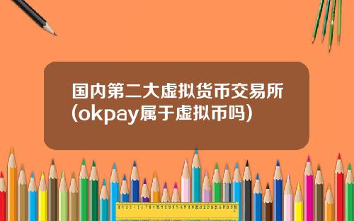 国内第二大虚拟货币交易所(okpay属于虚拟币吗)