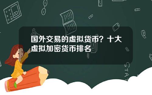 国外交易的虚拟货币？十大虚拟加密货币排名