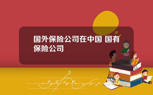 国外保险公司在中国 国有保险公司