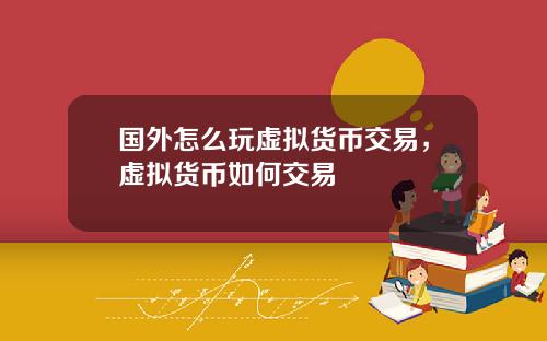 国外怎么玩虚拟货币交易，虚拟货币如何交易