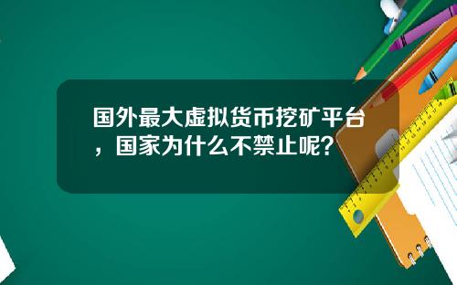 国外最大虚拟货币挖矿平台，国家为什么不禁止呢？