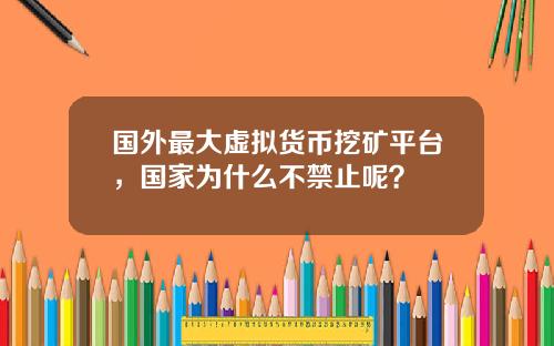 国外最大虚拟货币挖矿平台，国家为什么不禁止呢？