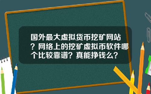 国外最大虚拟货币挖矿网站？网络上的挖矿虚拟币软件哪个比较靠谱？真能挣钱么？