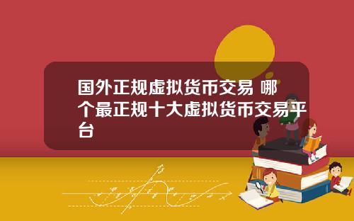 国外正规虚拟货币交易 哪个最正规十大虚拟货币交易平台