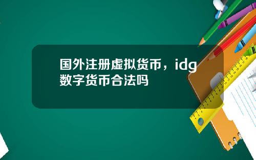 国外注册虚拟货币，idg数字货币合法吗