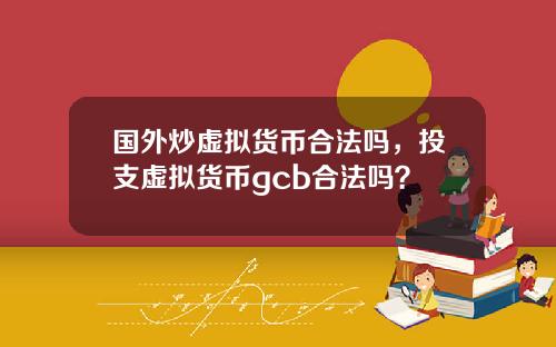 国外炒虚拟货币合法吗，投支虚拟货币gcb合法吗？