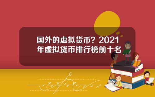国外的虚拟货币？2021年虚拟货币排行榜前十名