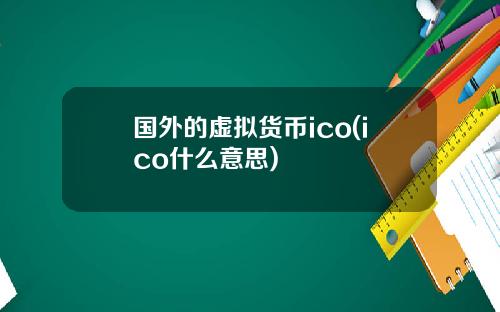 国外的虚拟货币ico(ico什么意思)