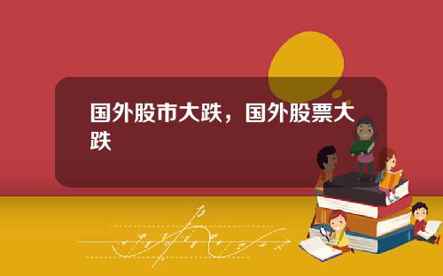 国外股市大跌，国外股票大跌