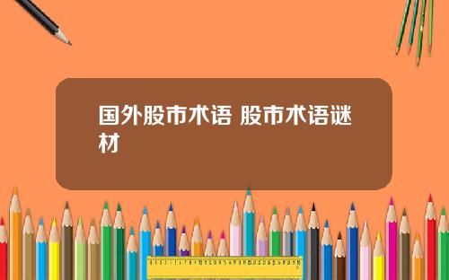 国外股市术语 股市术语谜材