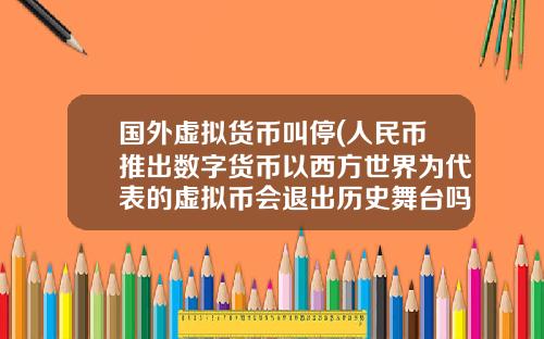 国外虚拟货币叫停(人民币推出数字货币以西方世界为代表的虚拟币会退出历史舞台吗？)
