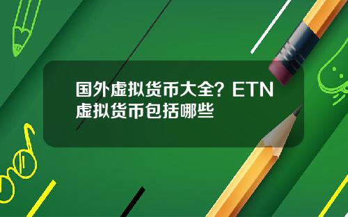 国外虚拟货币大全？ETN虚拟货币包括哪些