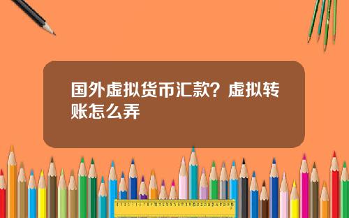 国外虚拟货币汇款？虚拟转账怎么弄