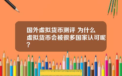 国外虚拟货币测评 为什么虚拟货币会被很多国家认可呢？