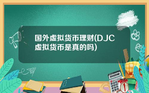 国外虚拟货币理财(DJC虚拟货币是真的吗)
