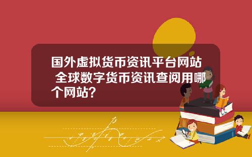 国外虚拟货币资讯平台网站 全球数字货币资讯查阅用哪个网站？