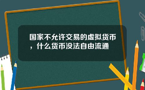 国家不允许交易的虚拟货币，什么货币没法自由流通