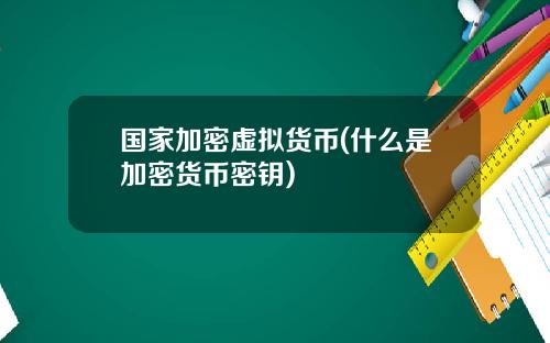 国家加密虚拟货币(什么是加密货币密钥)