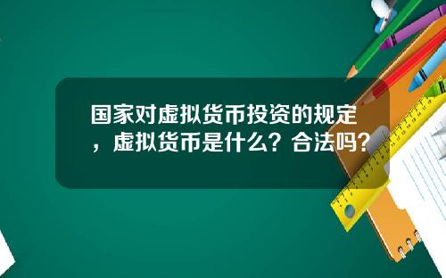 国家对虚拟货币投资的规定，虚拟货币是什么？合法吗？