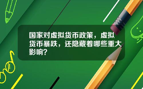 国家对虚拟货币政策，虚拟货币暴跌，还隐藏着哪些重大影响？