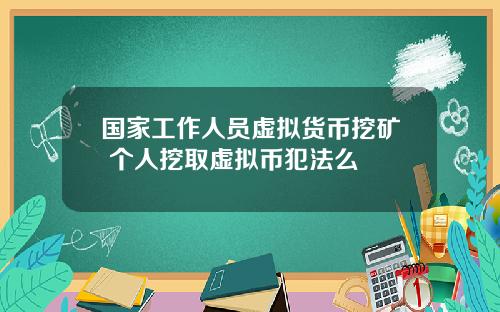 国家工作人员虚拟货币挖矿 个人挖取虚拟币犯法么