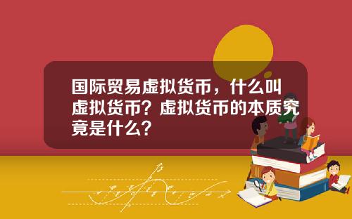 国际贸易虚拟货币，什么叫虚拟货币？虚拟货币的本质究竟是什么？