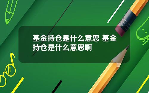 基金持仓是什么意思 基金持仓是什么意思啊
