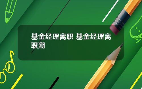 基金经理离职 基金经理离职潮