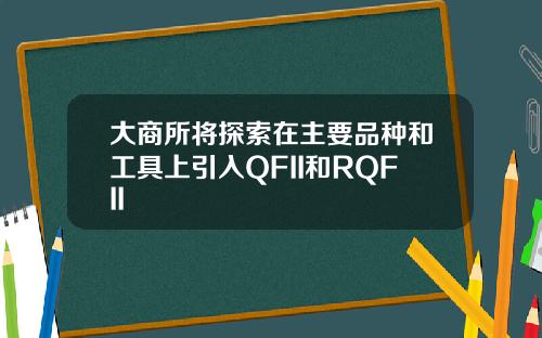 大商所将探索在主要品种和工具上引入QFII和RQFII
