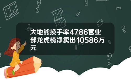 大地熊换手率4786营业部龙虎榜净卖出10586万元