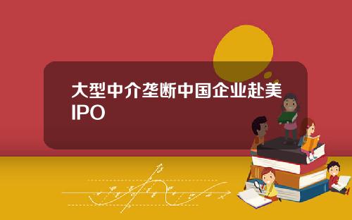 大型中介垄断中国企业赴美IPO