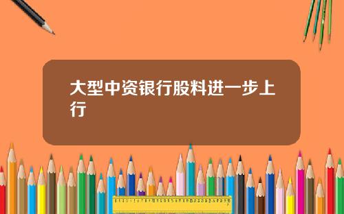 大型中资银行股料进一步上行