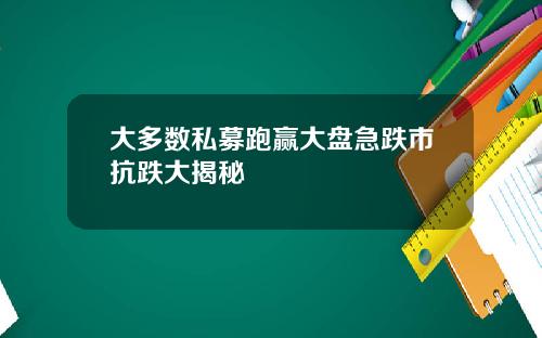 大多数私募跑赢大盘急跌市抗跌大揭秘