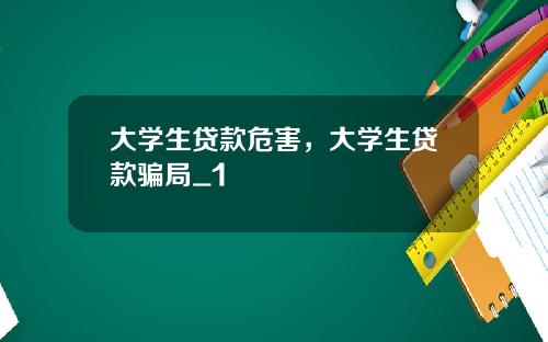 大学生贷款危害，大学生贷款骗局_1