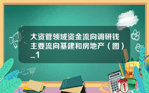 大资管领域资金流向调研钱主要流向基建和房地产（图）_1