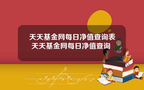 天天基金网每日净值查询表 天天基金网每日净值查询