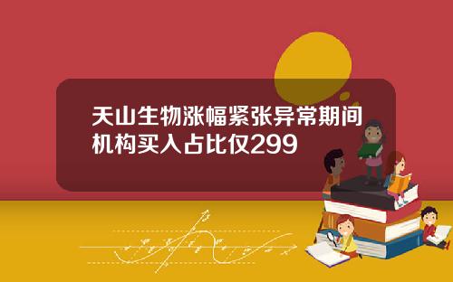 天山生物涨幅紧张异常期间机构买入占比仅299
