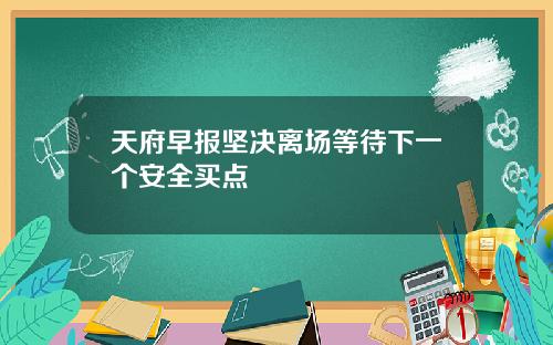 天府早报坚决离场等待下一个安全买点