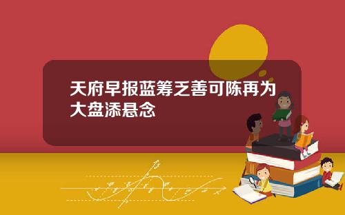 天府早报蓝筹乏善可陈再为大盘添悬念