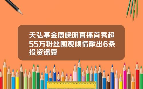 天弘基金周晓明直播首秀超55万粉丝围观倾情献出6条投资锦囊