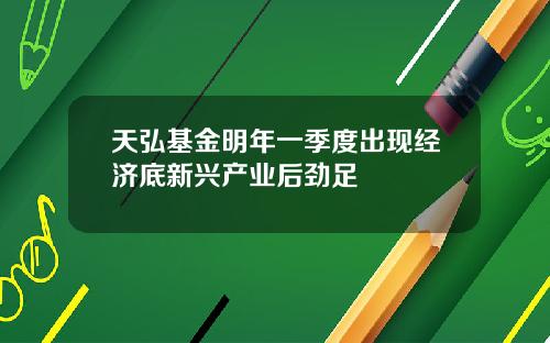 天弘基金明年一季度出现经济底新兴产业后劲足