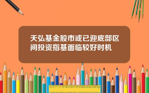 天弘基金股市或已迎底部区间投资指基面临较好时机