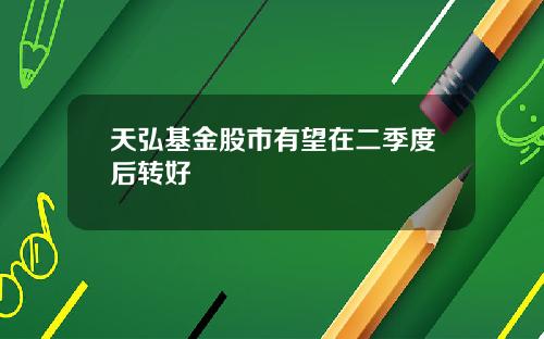 天弘基金股市有望在二季度后转好