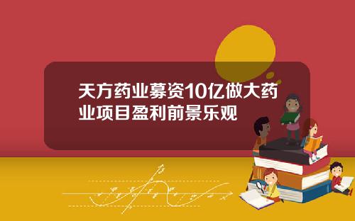 天方药业募资10亿做大药业项目盈利前景乐观